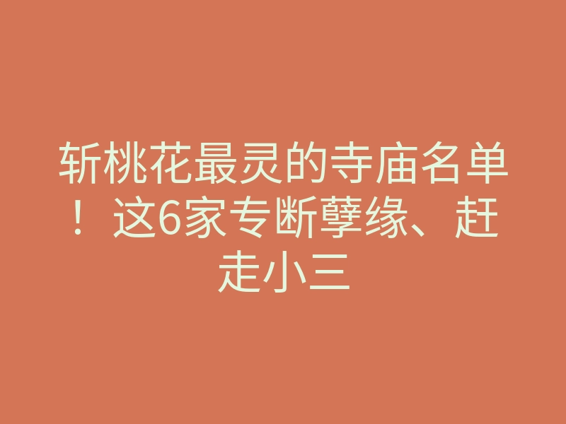 斩桃花最灵的寺庙名单！这6家专断孽缘、赶走小三