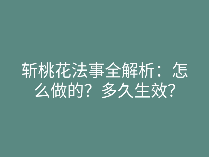 斩桃花法事全解析:怎么做的?多久生效?