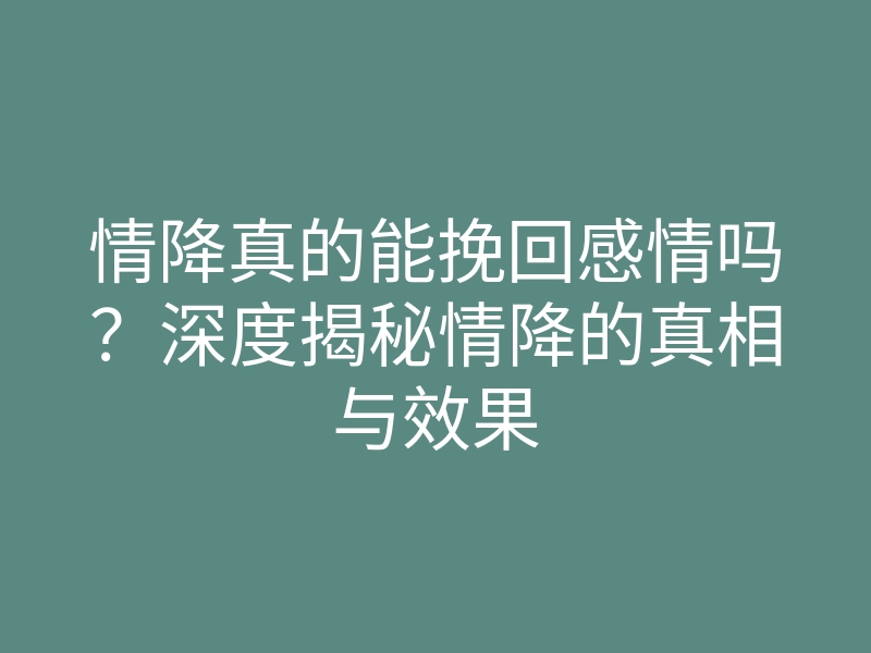 情降真的能挽回感情吗?深度揭秘情降的真相与效果