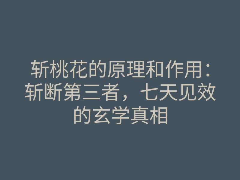 斩桃花的原理和作用:斩断第三者,七天见效的玄学真相