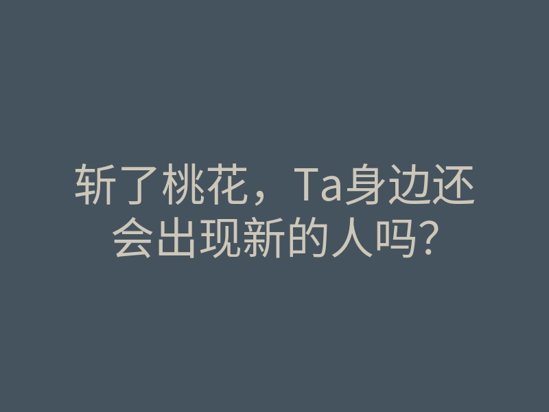 斩了桃花,Ta身边还会出现新的人吗?