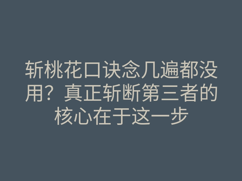 斩桃花口诀念几遍都没用?真正斩断第三者的核心在于这一步