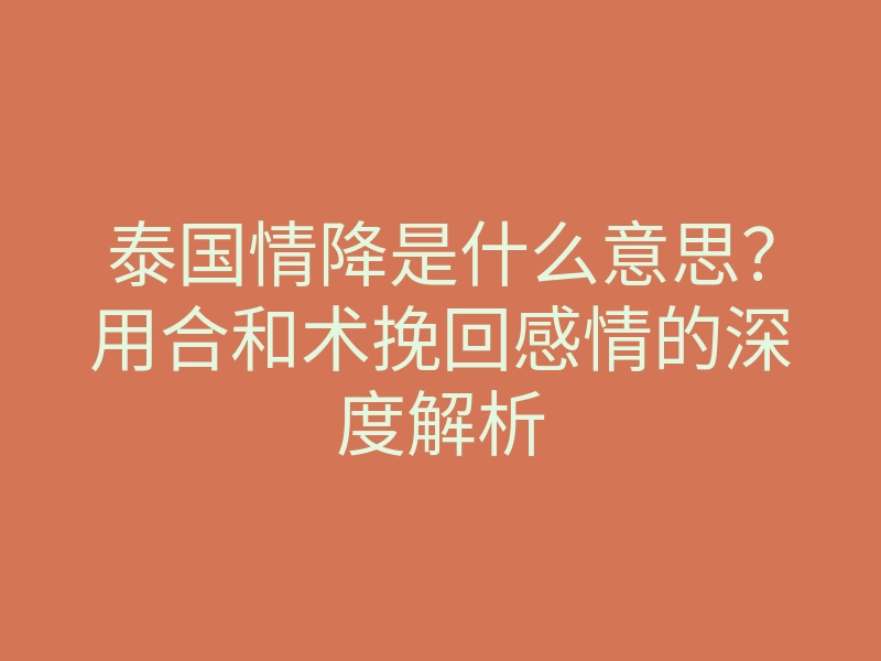 泰国情降是什么意思?用合和术挽回感情的深度解析