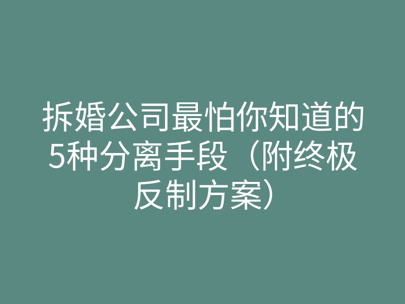 拆婚公司最怕你知道的5种分离手段(附终极反制方案)