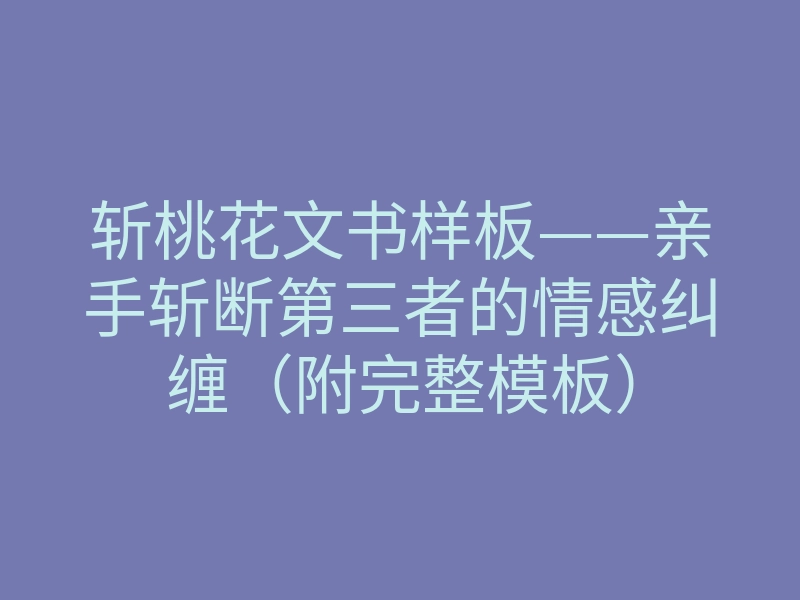 斩桃花文书样板——亲手斩断第三者的情感纠缠(附完整模板)
