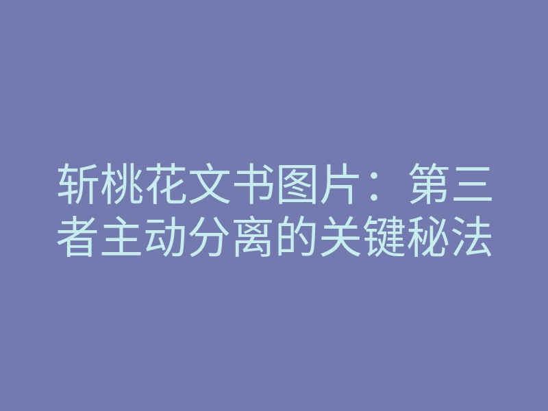 斩桃花文书图片:第三者主动分离的关键秘法