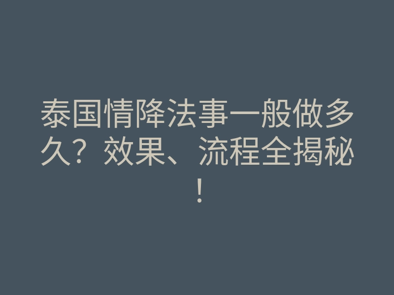 泰国情降法事一般做多久？效果、流程全揭秘！