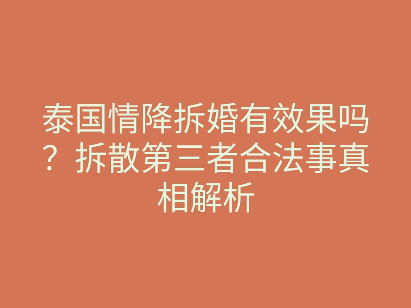 泰国情降拆婚有效果吗?拆散第三者合法事真相解析