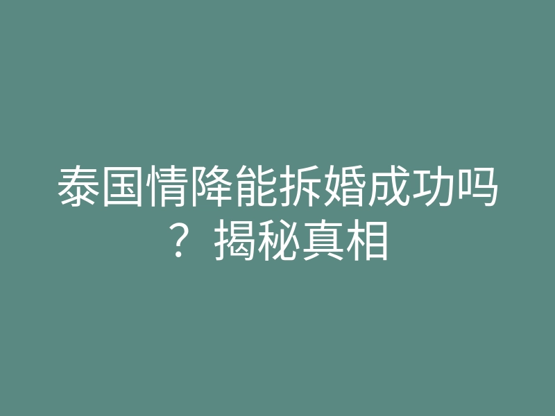 泰国情降能拆婚成功吗?揭秘真相