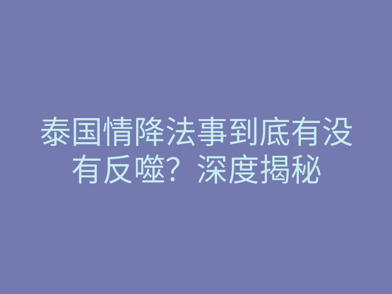 泰国情降法事到底有没有反噬？深度揭秘
