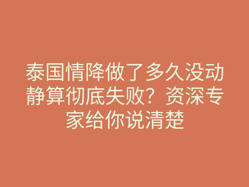 泰国情降做了多久没动静算彻底失败?资深专家给你说清楚