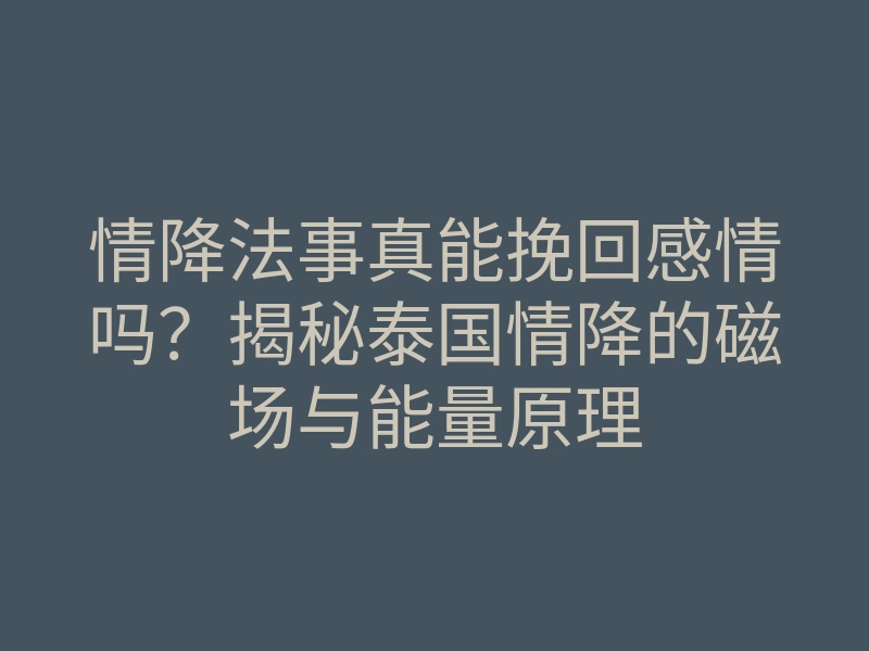 情降法事真能挽回感情吗?揭秘泰国情降的磁场与能量原理