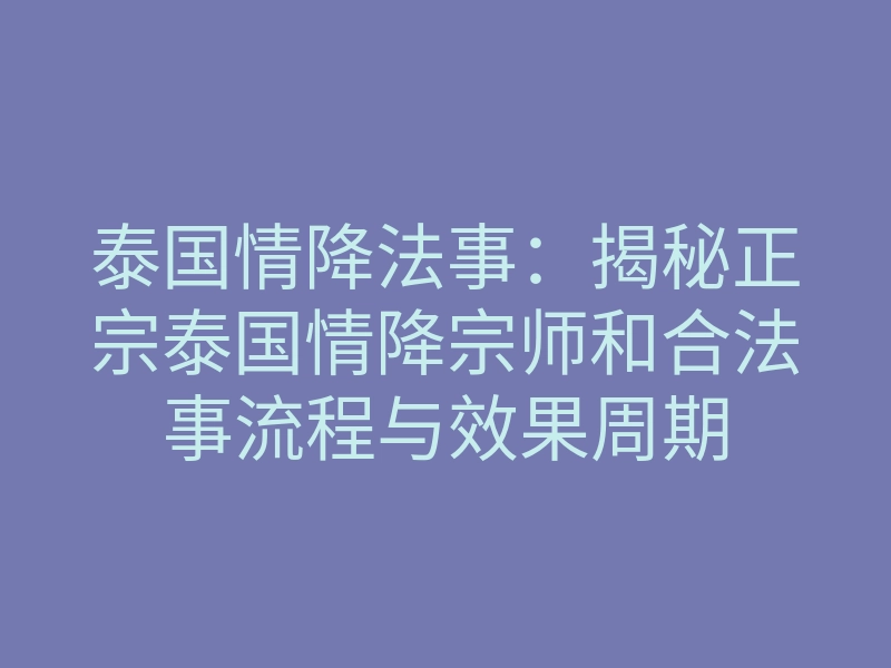 泰国情降法事:揭秘正宗泰国情降宗师和合法事流程与效果周期