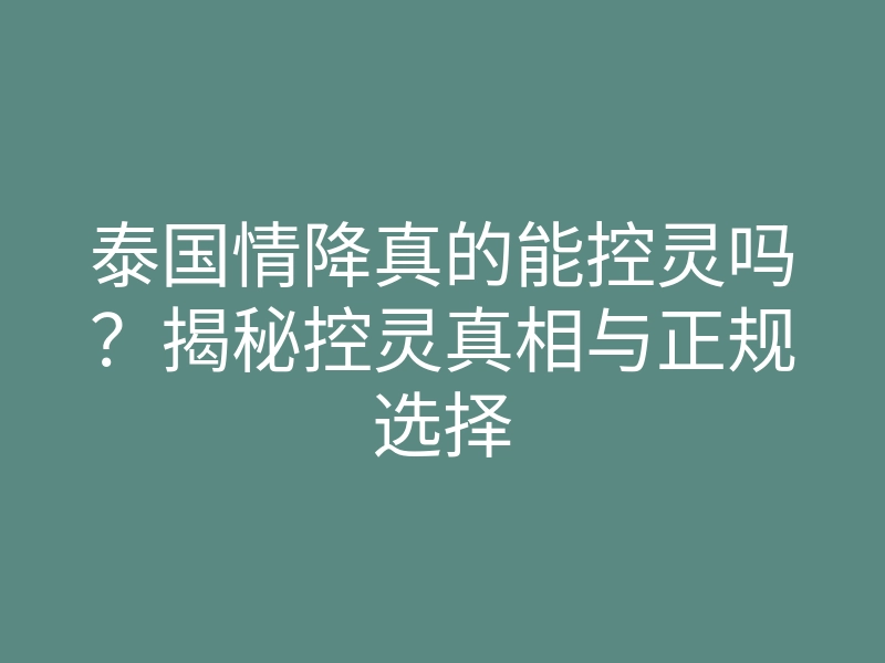 泰国情降真的能控灵吗?揭秘控灵真相与正规选择