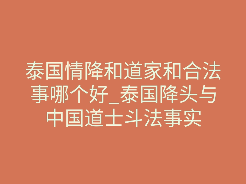 泰国情降和道家和合法事哪个好_泰国降头与中国道士斗法事实