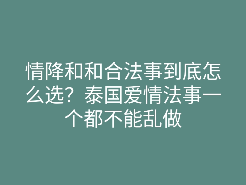 情降和和合法事到底怎么选？泰国爱情法事一个都不能乱做
