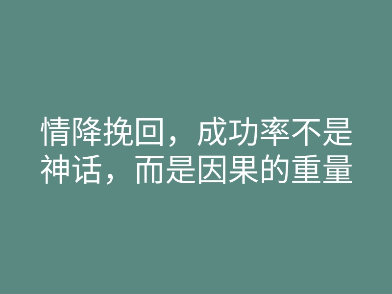 情降挽回,成功率不是神话,而是因果的重量