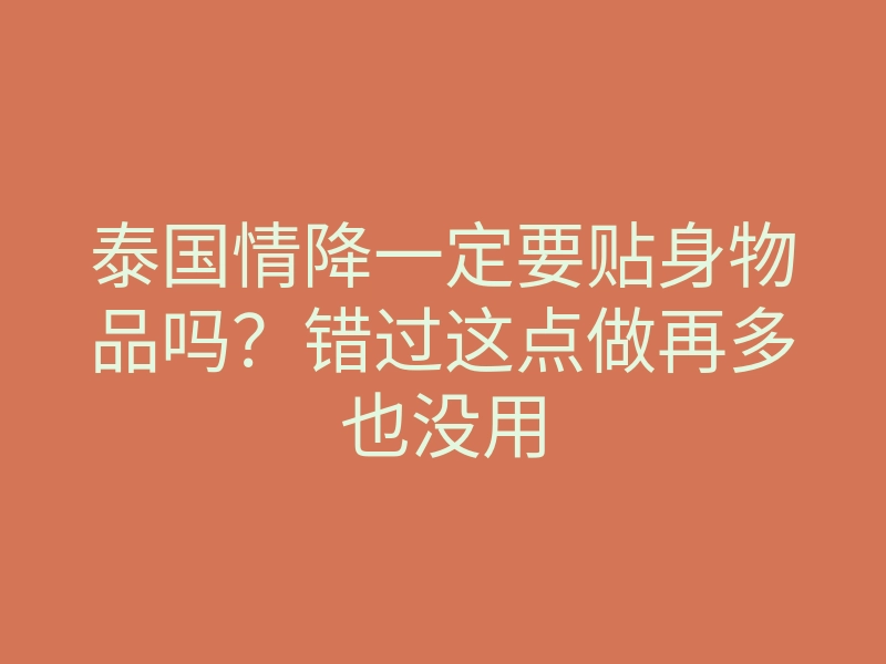 泰国情降一定要贴身物品吗?错过这点做再多也没用