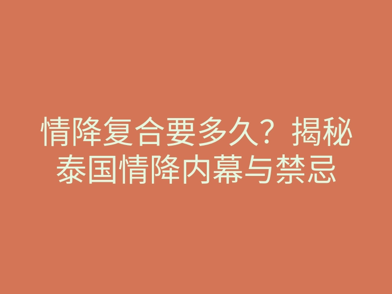 情降复合要多久?揭秘泰国情降内幕与禁忌