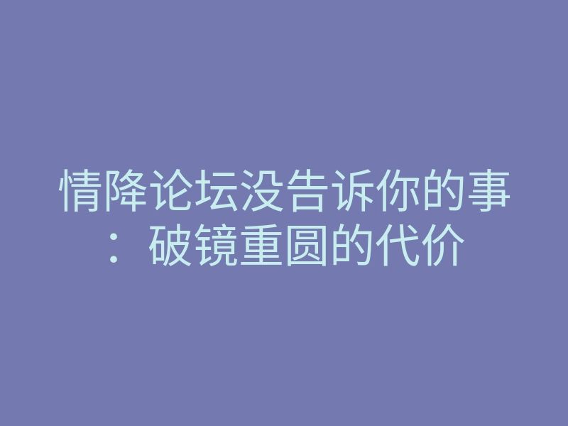 情降论坛没告诉你的事:破镜重圆的代价