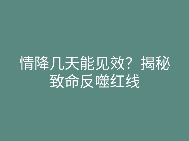 情降几天能见效?揭秘致命反噬红线