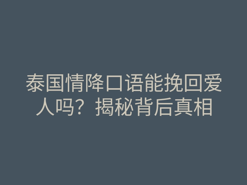 泰国情降口语能挽回爱人吗?揭秘背后真相