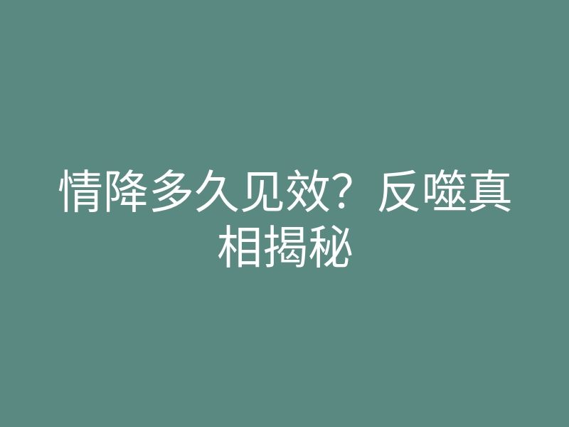 情降多久见效?反噬真相揭秘