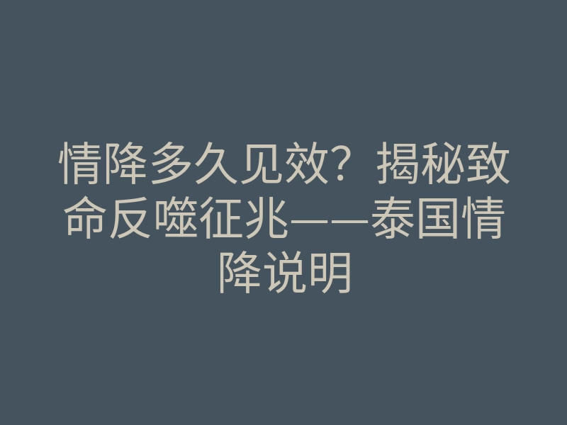 情降多久见效?揭秘致命反噬征兆——泰国情降说明