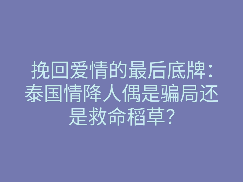 挽回爱情的最后底牌:泰国情降人偶是骗局还是救命稻草?