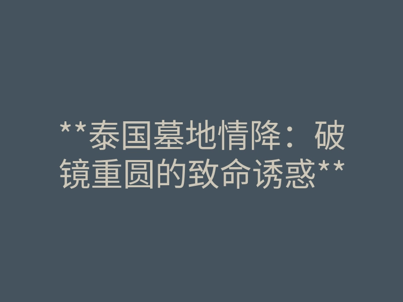 **泰国墓地情降:破镜重圆的致命诱惑**