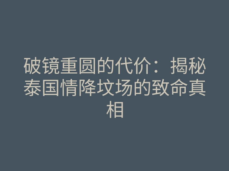 破镜重圆的代价:揭秘泰国情降坟场的致命真相