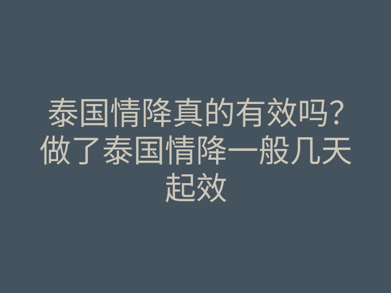 泰国情降真的有效吗?做了泰国情降一般几天起效