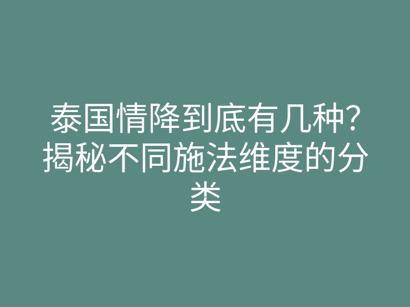 泰国情降到底有几种?揭秘不同施法维度的分类