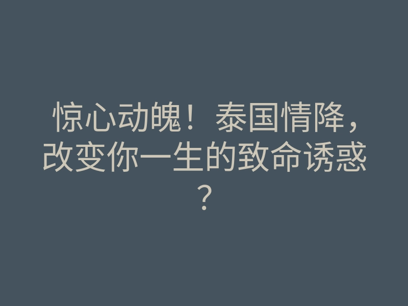 惊心动魄!泰国情降,改变你一生的致命诱惑?
