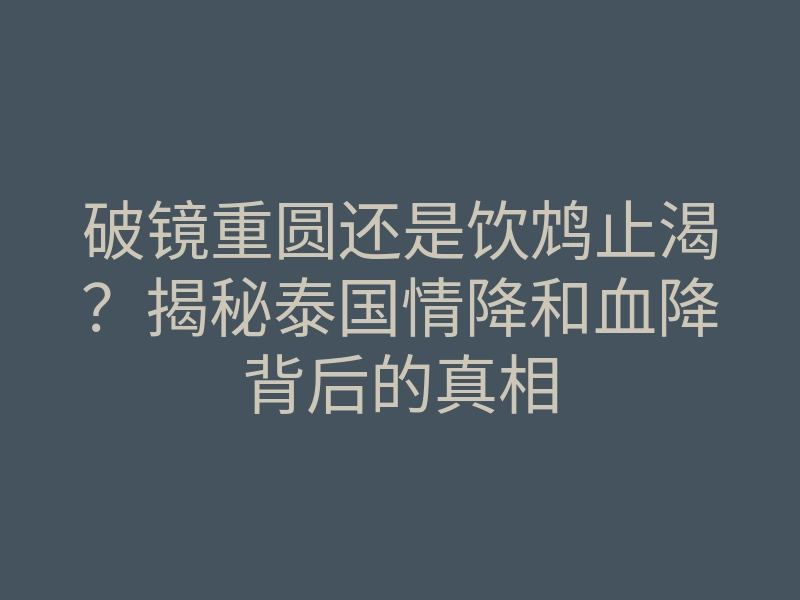 破镜重圆还是饮鸩止渴？揭秘泰国情降和血降背后的真相