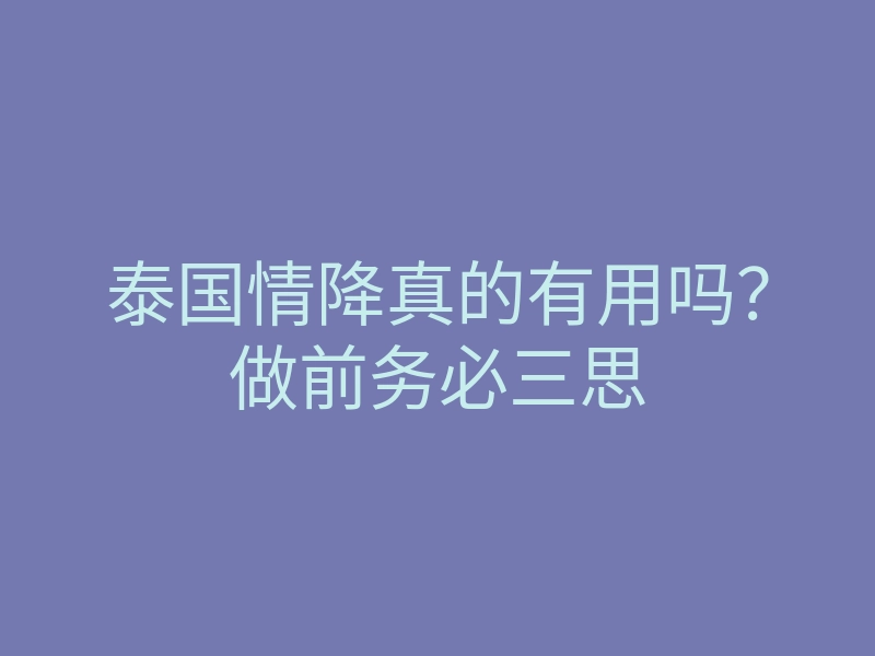 泰国情降真的有用吗?做前务必三思