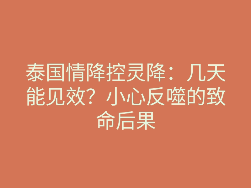 泰国情降控灵降:几天能见效?小心反噬的致命后果