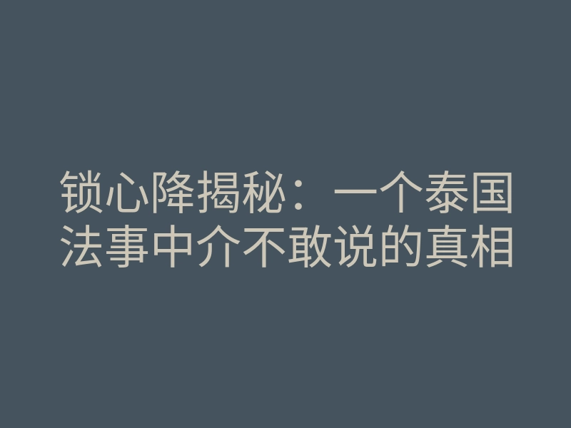 锁心降揭秘:一个泰国法事中介不敢说的真相