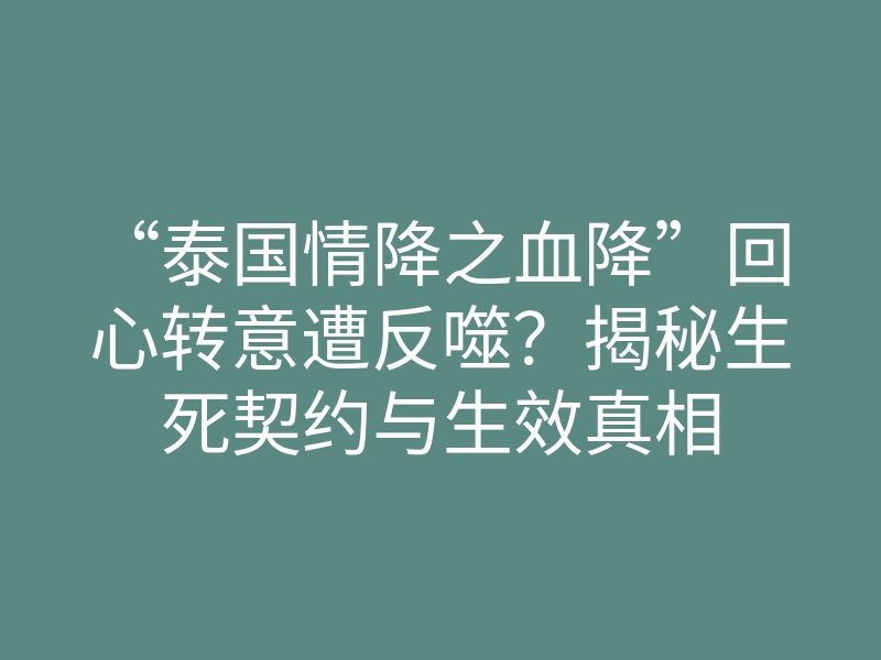 “泰国情降之血降”回心转意遭反噬?揭秘生死契约与生效真相