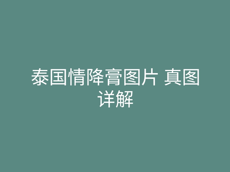 泰国情降膏图片 真图详解