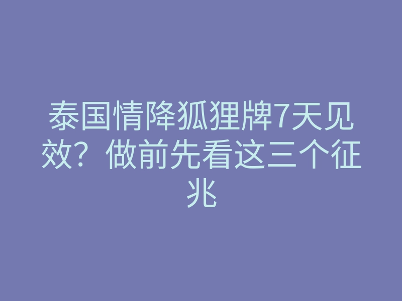 泰国情降狐狸牌7天见效?做前先看这三个征兆