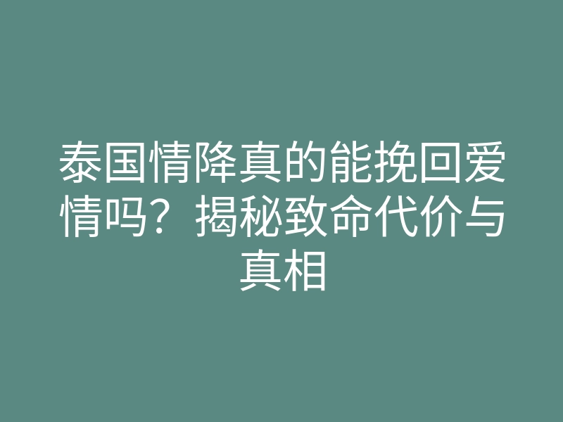 泰国情降真的能挽回爱情吗?揭秘致命代价与真相