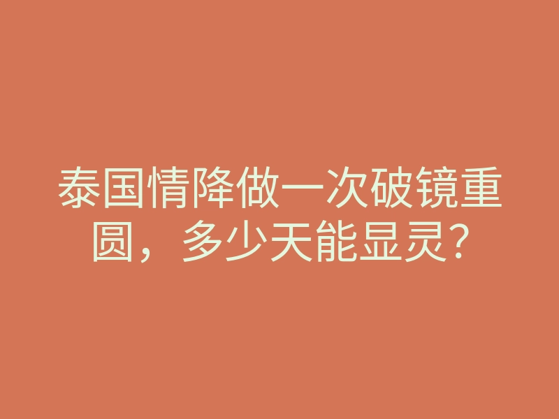 泰国情降做一次破镜重圆,多少天能显灵?