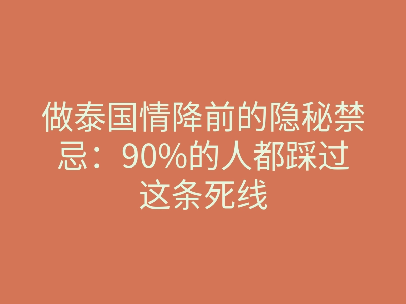 做泰国情降前的隐秘禁忌:90%的人都踩过这条死线