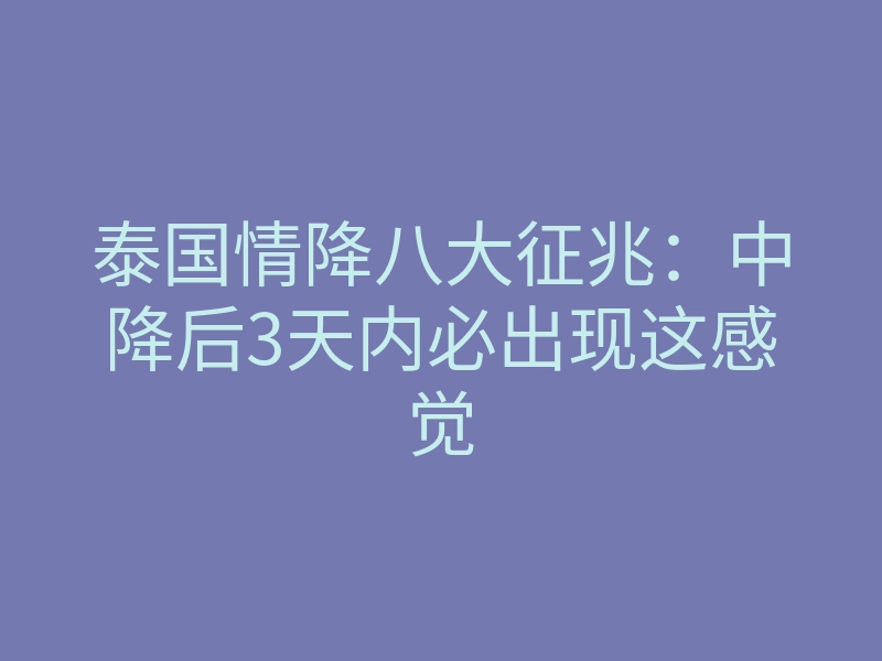 泰国情降八大征兆:中降后3天内必出现这感觉