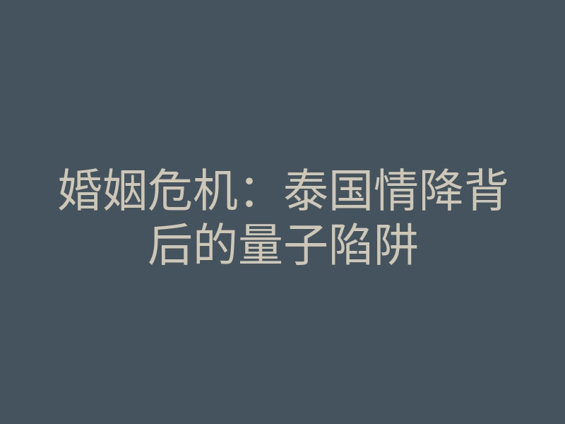 婚姻危机:泰国情降背后的量子陷阱