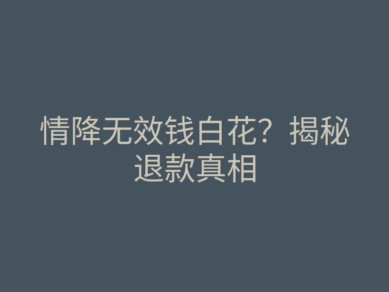 情降无效钱白花?揭秘退款真相