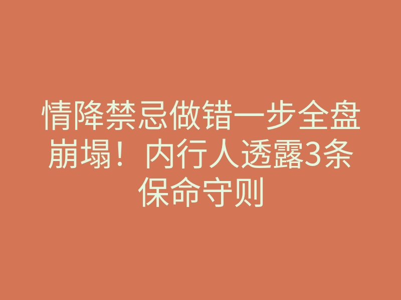 情降禁忌做错一步全盘崩塌!内行人透露3条保命守则