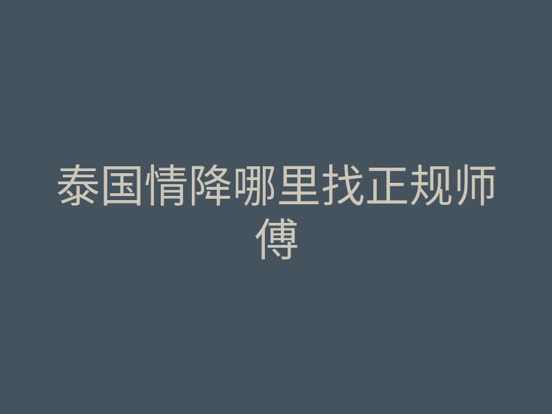 泰国情降哪里找正规师傅