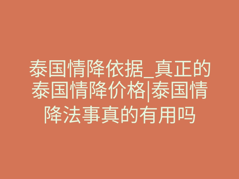 泰国情降依据_真正的泰国情降价格|泰国情降法事真的有用吗